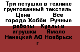 Три петушка в технике грунтованный текстиль › Цена ­ 1 100 - Все города Хобби. Ручные работы » Куклы и игрушки   . Ямало-Ненецкий АО,Ноябрьск г.